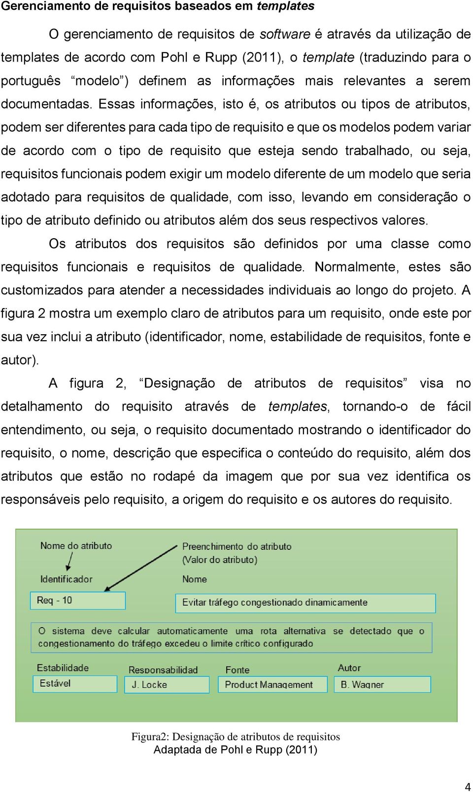 Essas informações, isto é, os atributos ou tipos de atributos, podem ser diferentes para cada tipo de requisito e que os modelos podem variar de acordo com o tipo de requisito que esteja sendo