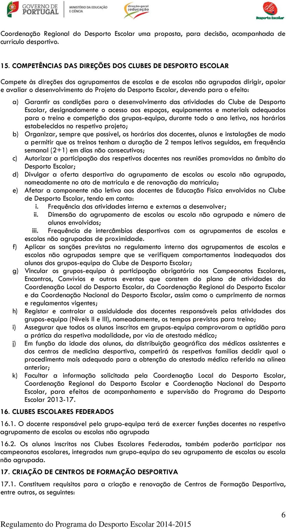 Escolar, devendo para o efeito: a) Garantir as condições para o desenvolvimento das atividades do Clube de Desporto Escolar, designadamente o acesso aos espaços, equipamentos e materiais adequados