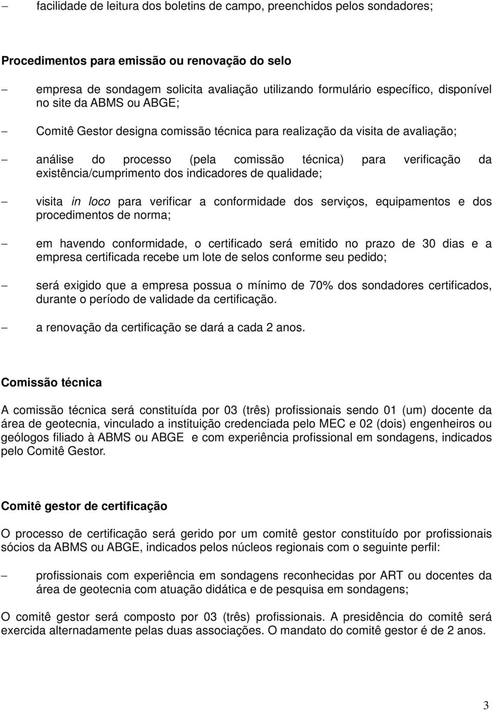 existência/cumprimento dos indicadores de qualidade; visita in loco para verificar a conformidade dos serviços, equipamentos e dos procedimentos de norma; em havendo conformidade, o certificado será