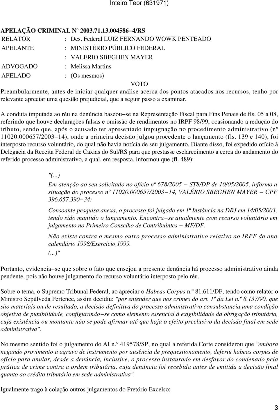 análise acerca dos pontos atacados nos recursos, tenho por relevante apreciar uma questão prejudicial, que a seguir passo a examinar.