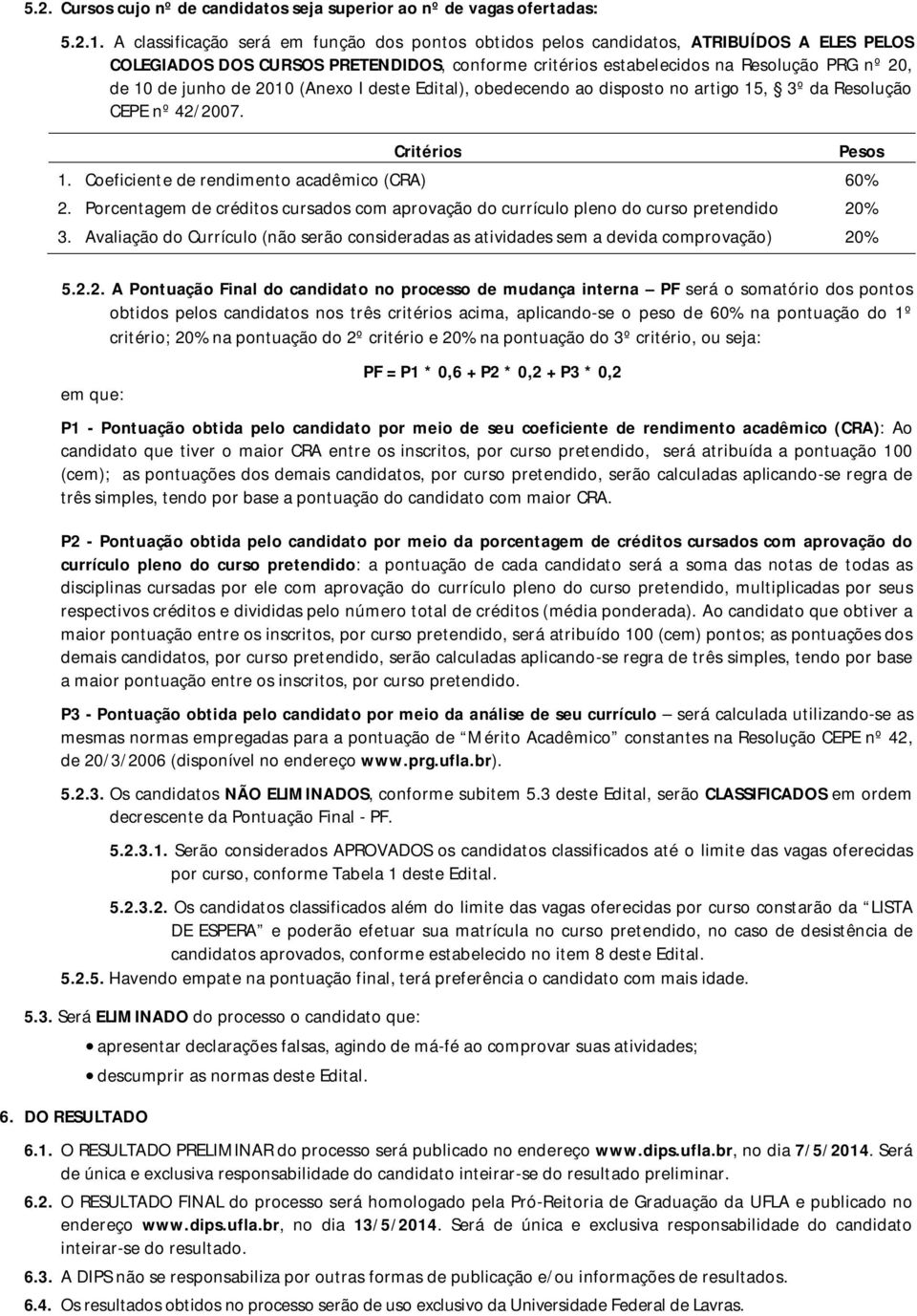 de 2010 (Anexo I deste Edital), obedecendo ao disposto no artigo 15, 3º da Resolução CEPE nº 42/2007. Critérios 1. Coeficiente de rendimento acadêmico (CRA) 60% 2.