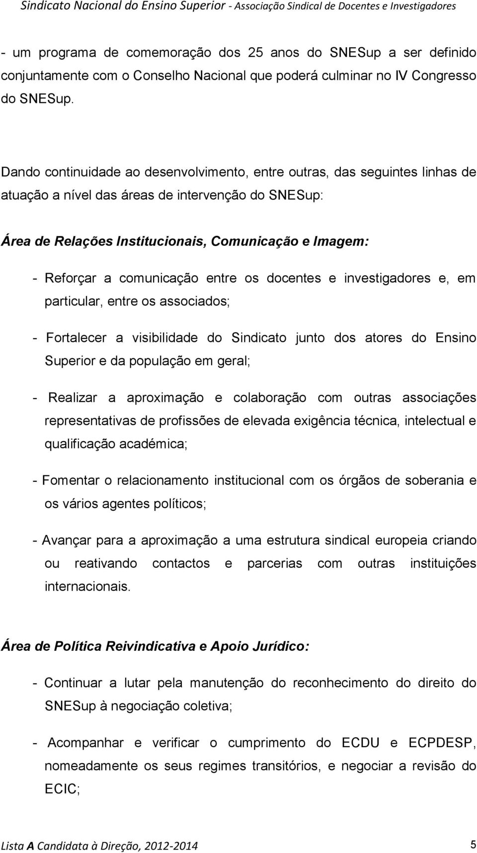 comunicação entre os docentes e investigadores e, em particular, entre os associados; - Fortalecer a visibilidade do Sindicato junto dos atores do Ensino Superior e da população em geral; - Realizar