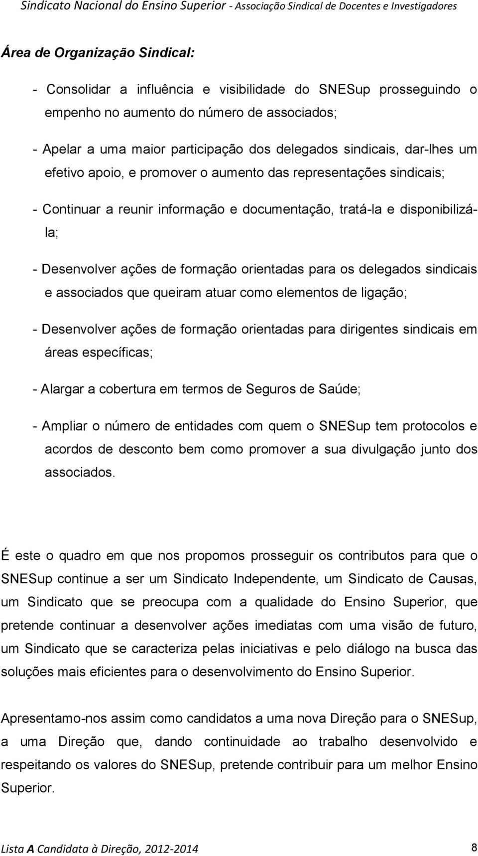 para os delegados sindicais e associados que queiram atuar como elementos de ligação; - Desenvolver ações de formação orientadas para dirigentes sindicais em áreas específicas; - Alargar a cobertura