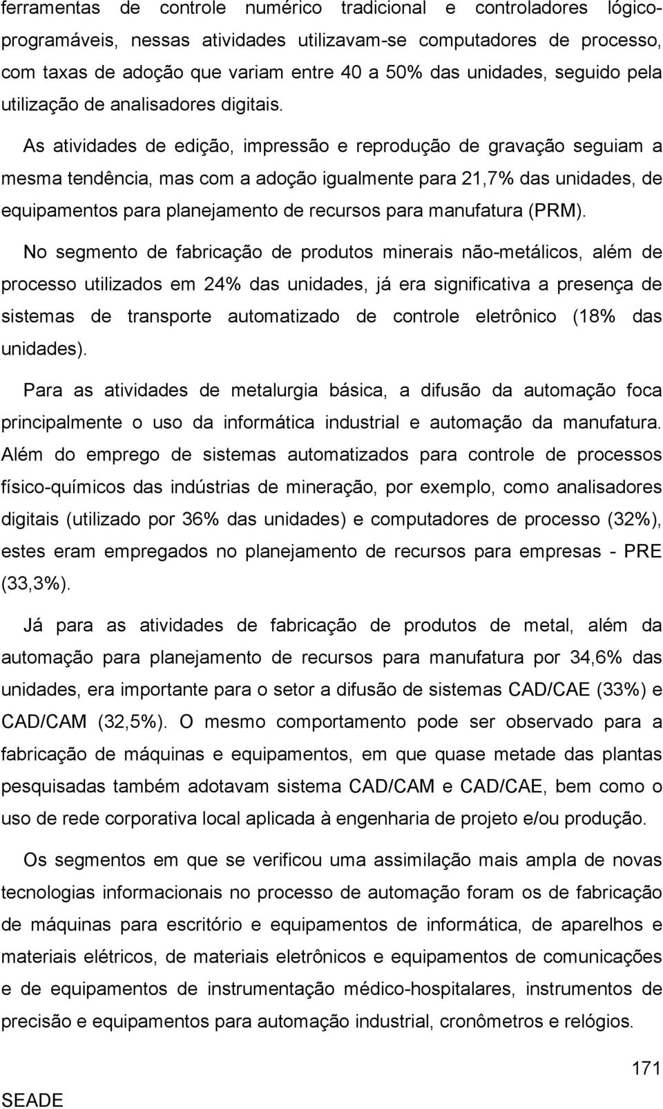 As atividades de edição, impressão e reprodução de gravação seguiam a mesma tendência, mas com a adoção igualmente para 21,7% das unidades, de equipamentos para planejamento de recursos para