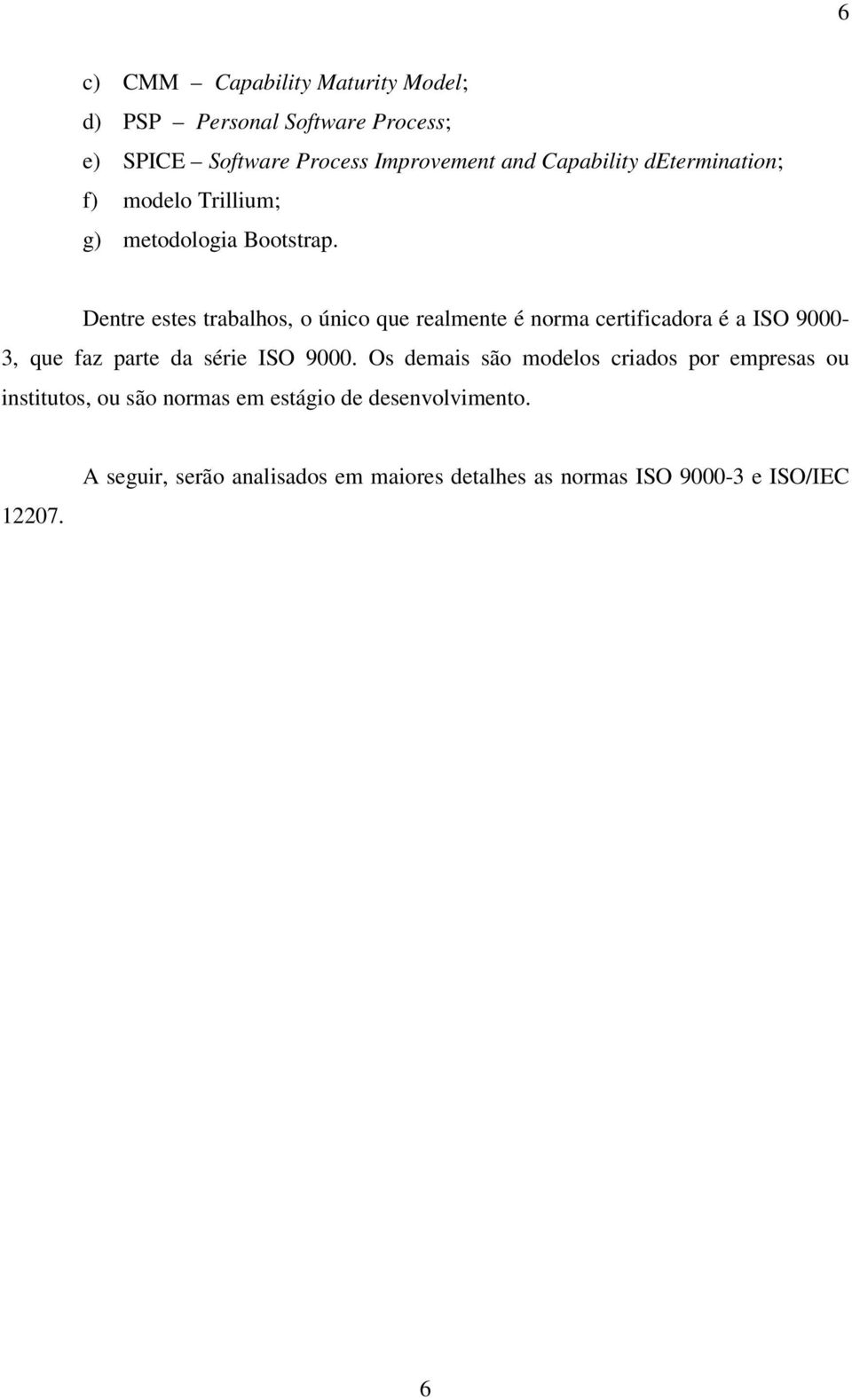 Dentre estes trabalhos, o único que realmente é norma certificadora é a ISO 9000-3, que faz parte da série ISO 9000.