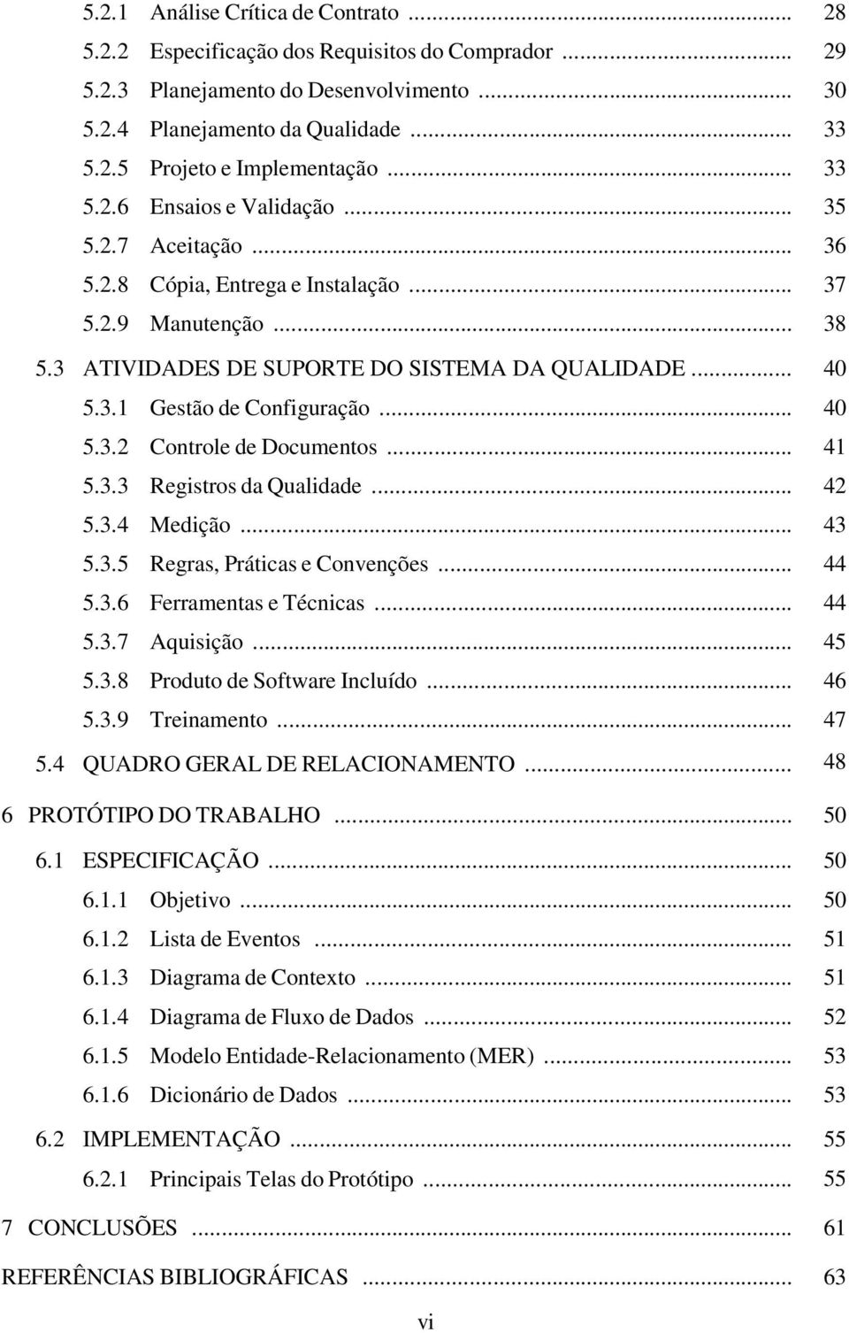 .. 40 5.3.2 Controle de Documentos... 41 5.3.3 Registros da Qualidade... 42 5.3.4 Medição... 43 5.3.5 Regras, Práticas e Convenções... 44 5.3.6 Ferramentas e Técnicas... 44 5.3.7 Aquisição... 45 5.3.8 Produto de Software Incluído.