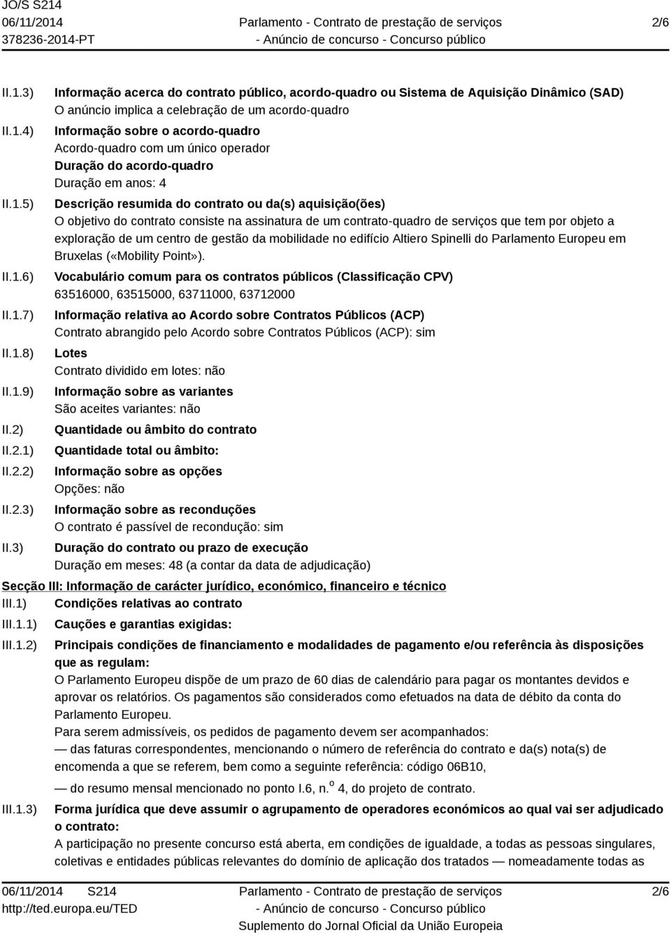 3) Informação acerca do contrato público, acordo-quadro ou Sistema de Aquisição Dinâmico (SAD) O anúncio implica a celebração de um acordo-quadro Informação sobre o acordo-quadro Acordo-quadro com um