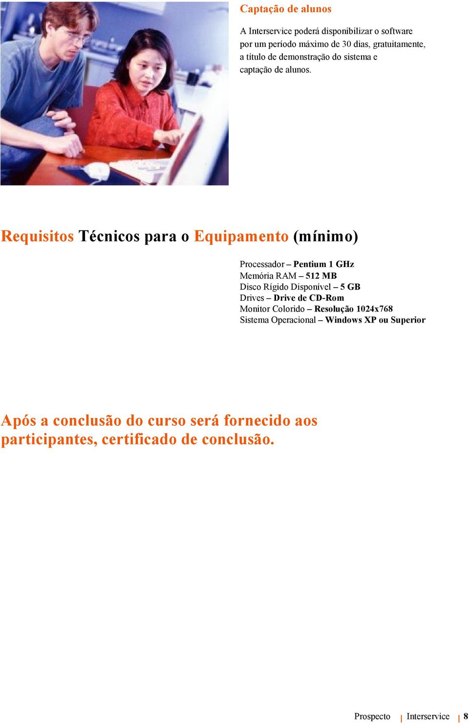 Requisitos Técnicos para o Equipamento (mínimo) Processador Pentium 1 GHz Memória RAM 512 MB Disco Rígido Disponível 5 GB