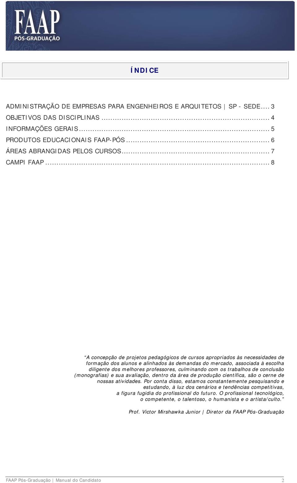 .. 8 A concepção de projetos pedagógicos de cursos apropriados às necessidades de formação dos alunos e alinhados às demandas do mercado, associada à escolha diligente dos melhores professores,