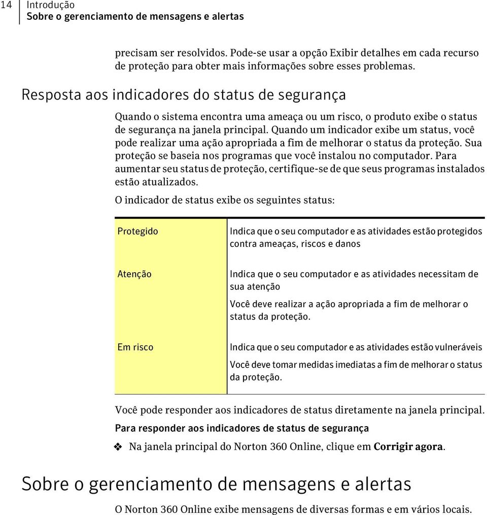 Quando um indicador exibe um status, você pode realizar uma ação apropriada a fim de melhorar o status da proteção. Sua proteção se baseia nos programas que você instalou no computador.