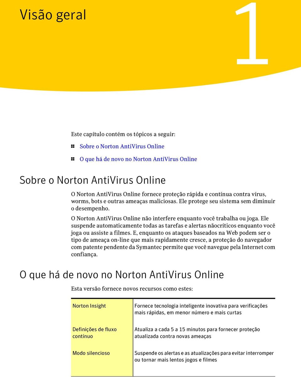 O Norton AntiVirus Online não interfere enquanto você trabalha ou joga. Ele suspende automaticamente todas as tarefas e alertas nãocríticos enquanto você joga ou assiste a filmes.