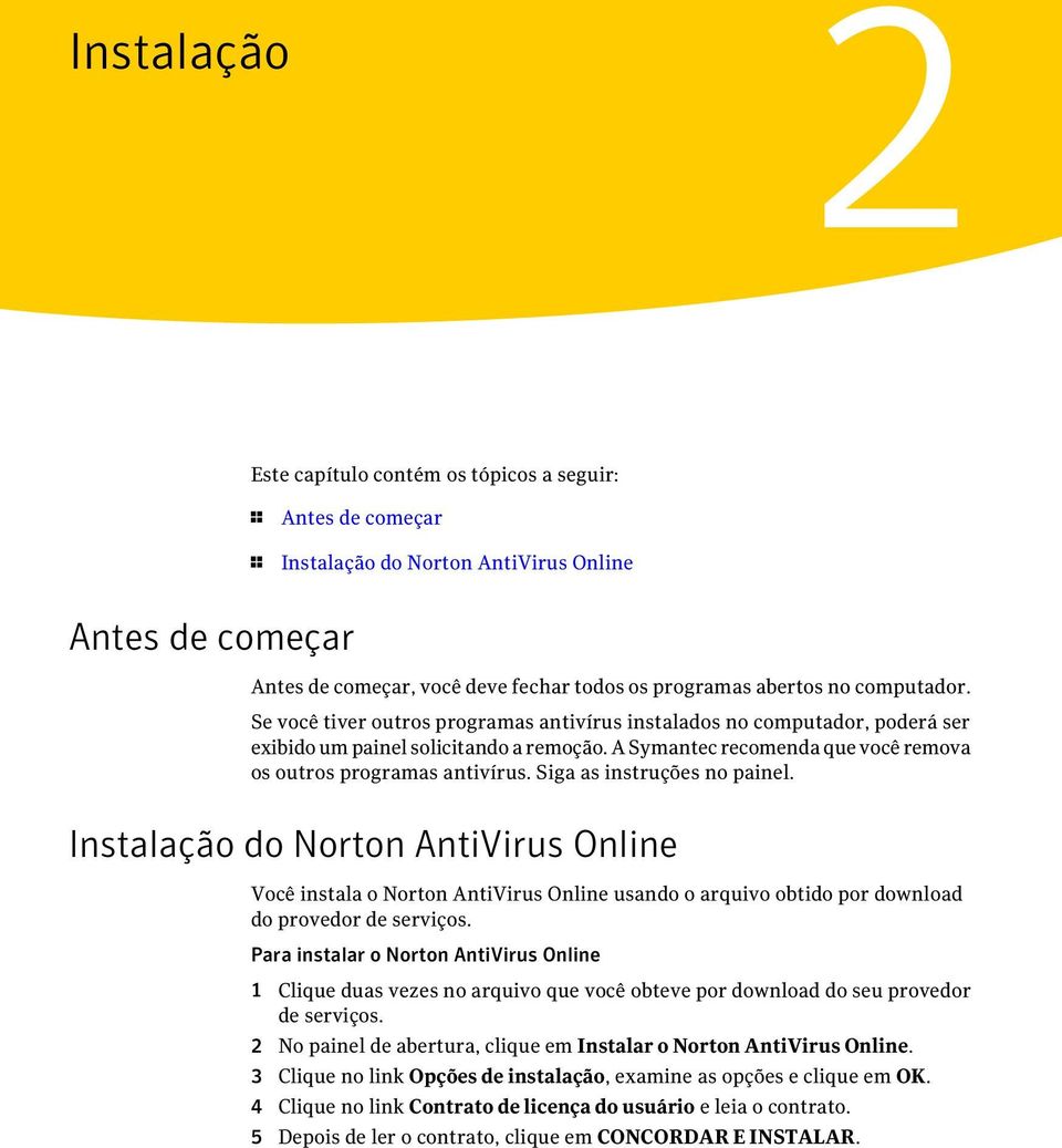 Siga as instruções no painel. Instalação do Norton AntiVirus Online Você instala o Norton AntiVirus Online usando o arquivo obtido por download do provedor de serviços.