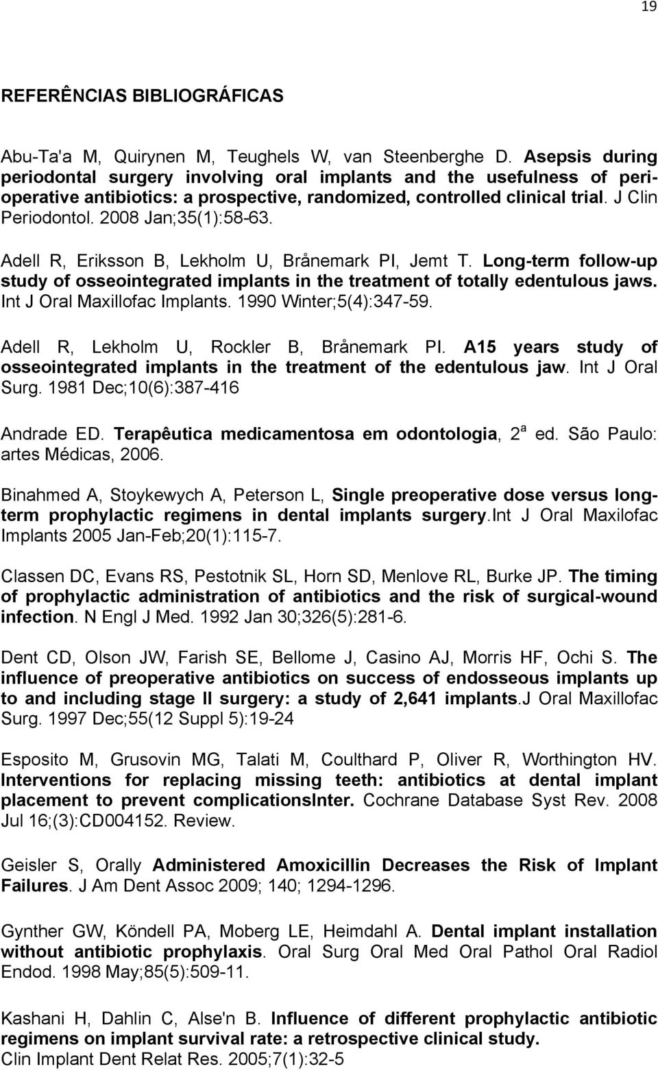 2008 Jan;35(1):58-63. Adell R, Eriksson B, Lekholm U, Brånemark PI, Jemt T. Long-term follow-up study of osseointegrated implants in the treatment of totally edentulous jaws.