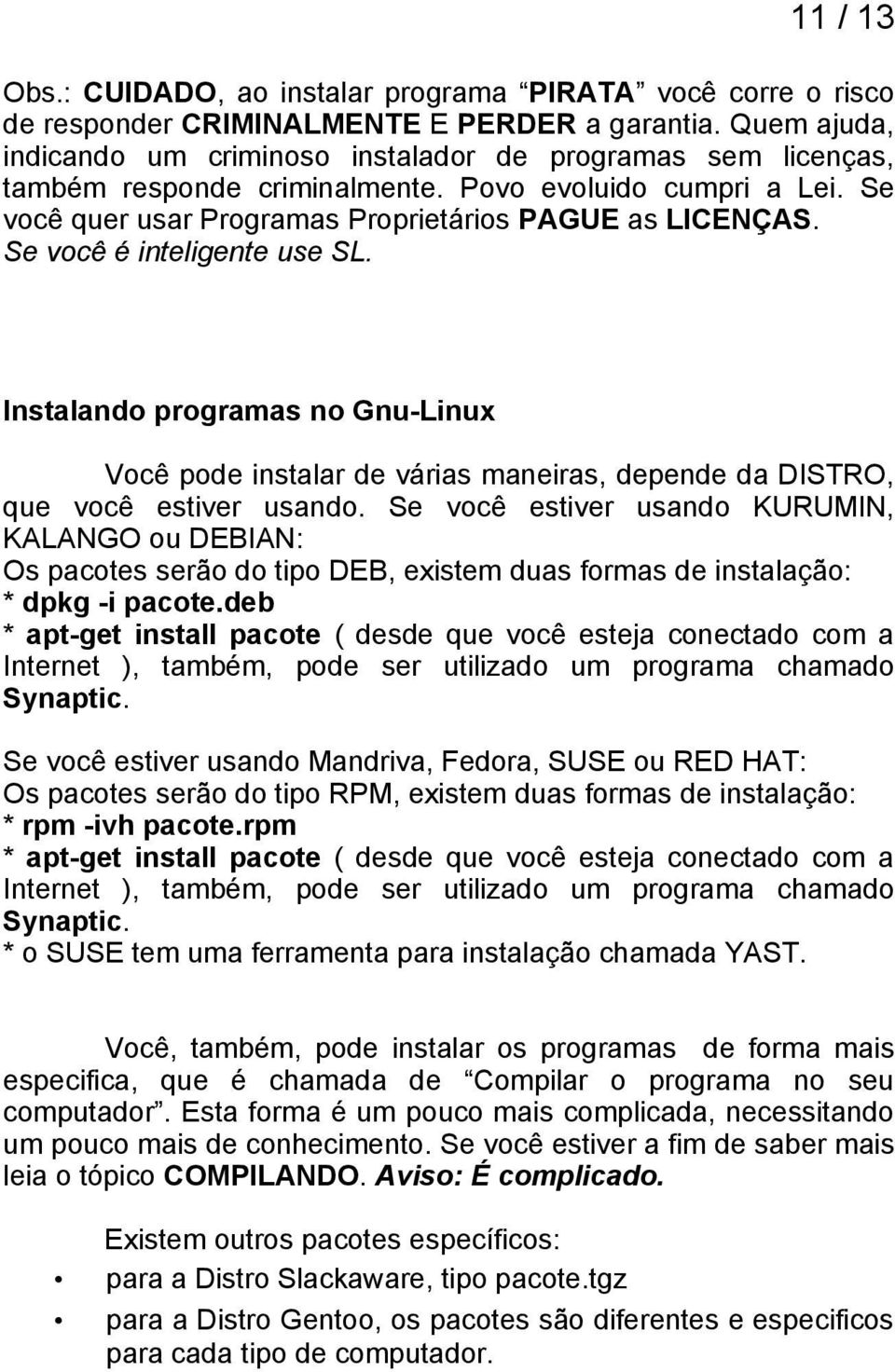 Se você é inteligente use SL. Instalando programas no Gnu-Linux Você pode instalar de várias maneiras, depende da DISTRO, que você estiver usando.