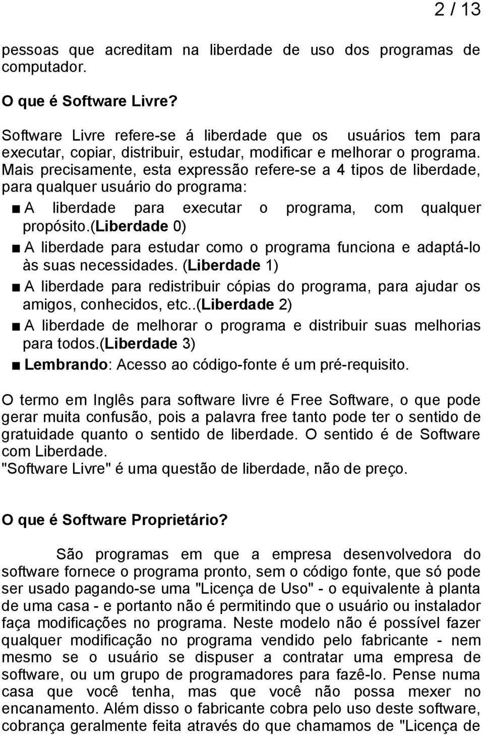 Mais precisamente, esta expressão refere-se a 4 tipos de liberdade, para qualquer usuário do programa: A liberdade para executar o programa, com qualquer propósito.