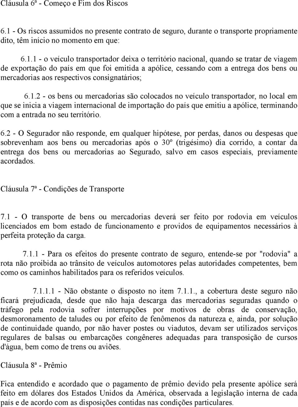 1 - o veículo transportador deixa o território nacional, quando se tratar de viagem de exportação do país em que foi emitida a apólice, cessando com a entrega dos bens ou mercadorias aos respectivos