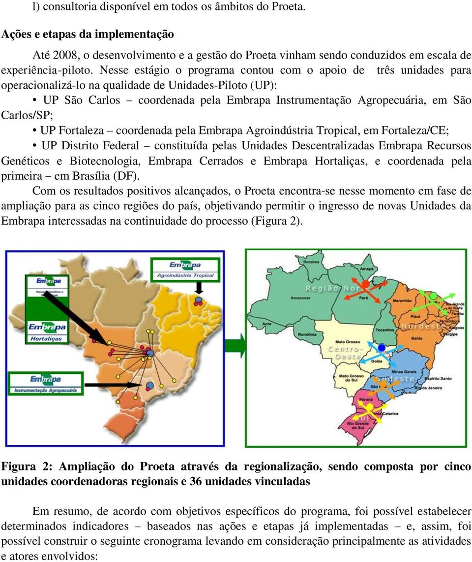 Carlos/SP; UP Fortaleza coordenada pela Embrapa Agroindústria Tropical, em Fortaleza/CE; UP Distrito Federal constituída pelas Unidades Descentralizadas Embrapa Recursos Genéticos e Biotecnologia,