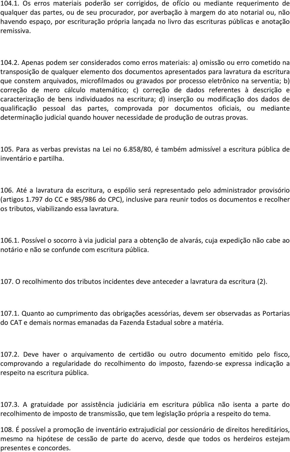 Apenas podem ser considerados como erros materiais: a) omissão ou erro cometido na transposição de qualquer elemento dos documentos apresentados para lavratura da escritura que constem arquivados,