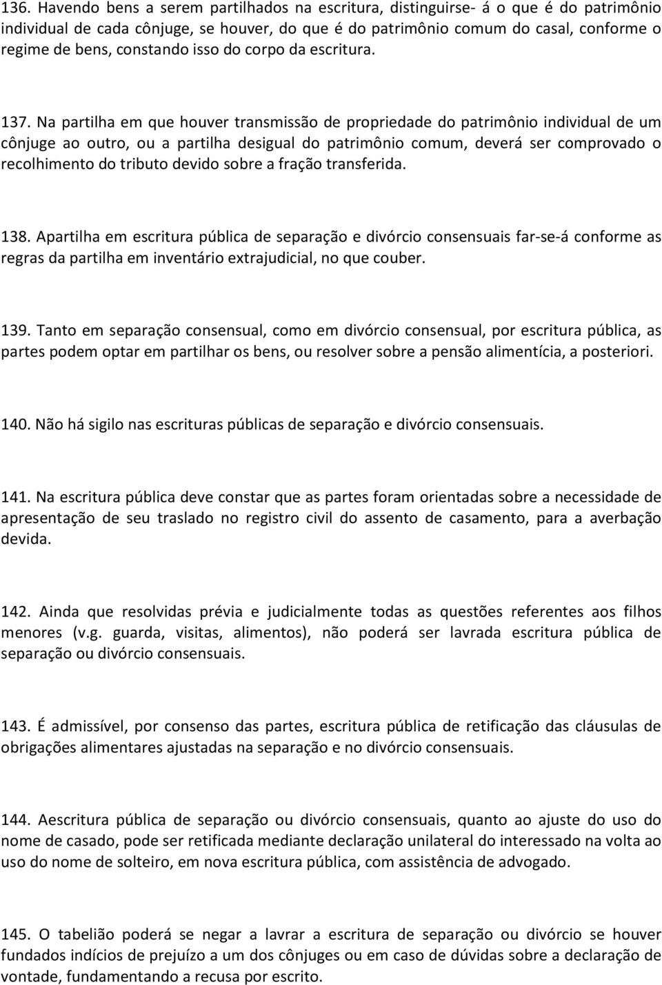 Na partilha em que houver transmissão de propriedade do patrimônio individual de um cônjuge ao outro, ou a partilha desigual do patrimônio comum, deverá ser comprovado o recolhimento do tributo