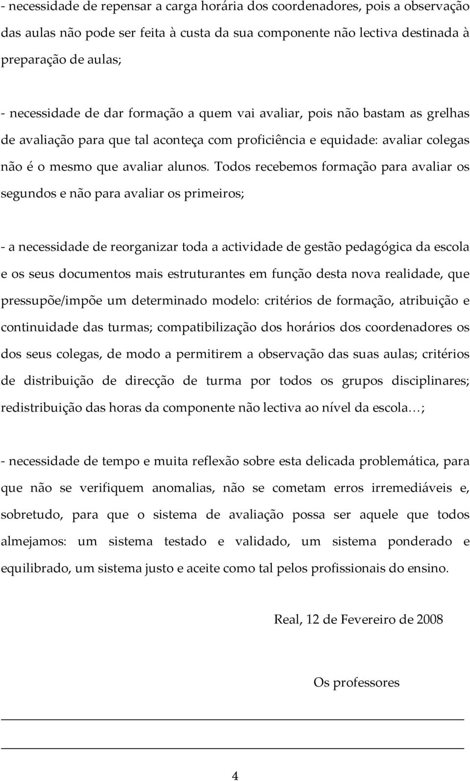 Todos recebemos formação para avaliar os segundos e não para avaliar os primeiros; a necessidade de reorganizar toda a actividade de gestão pedagógica da escola e os seus documentos mais