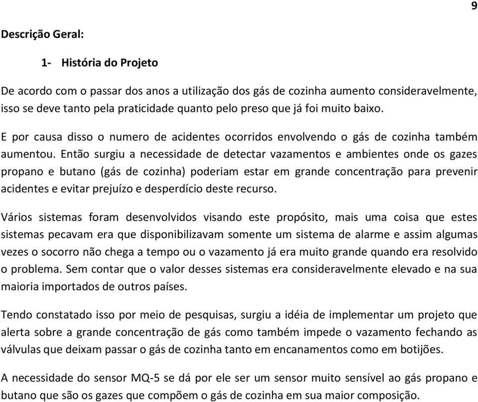 Então surgiu a necessidade de detectar vazamentos e ambientes onde os gazes propano e butano (gás de cozinha) poderiam estar em grande concentração para prevenir acidentes e evitar prejuízo e