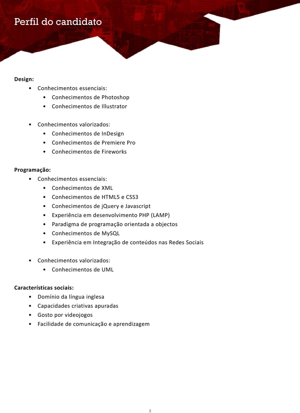 Experiência em desenvolvimento PHP (LAMP) Paradigma de programação orientada a objectos Conhecimentos de MySQL Experiência em Integração de conteúdos nas Redes Sociais