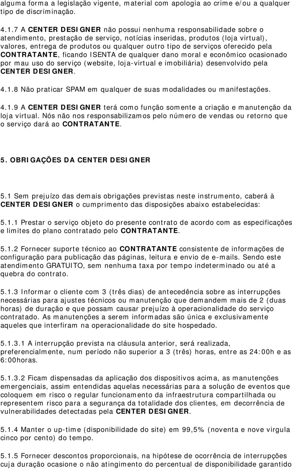 serviços oferecido pela CONTRATANTE, ficando ISENTA de qualquer dano moral e econômico ocasionado por mau uso do serviço (website, loja-virtual e imobiliária) desenvolvido pela CENTER DESIGNER. 4.1.