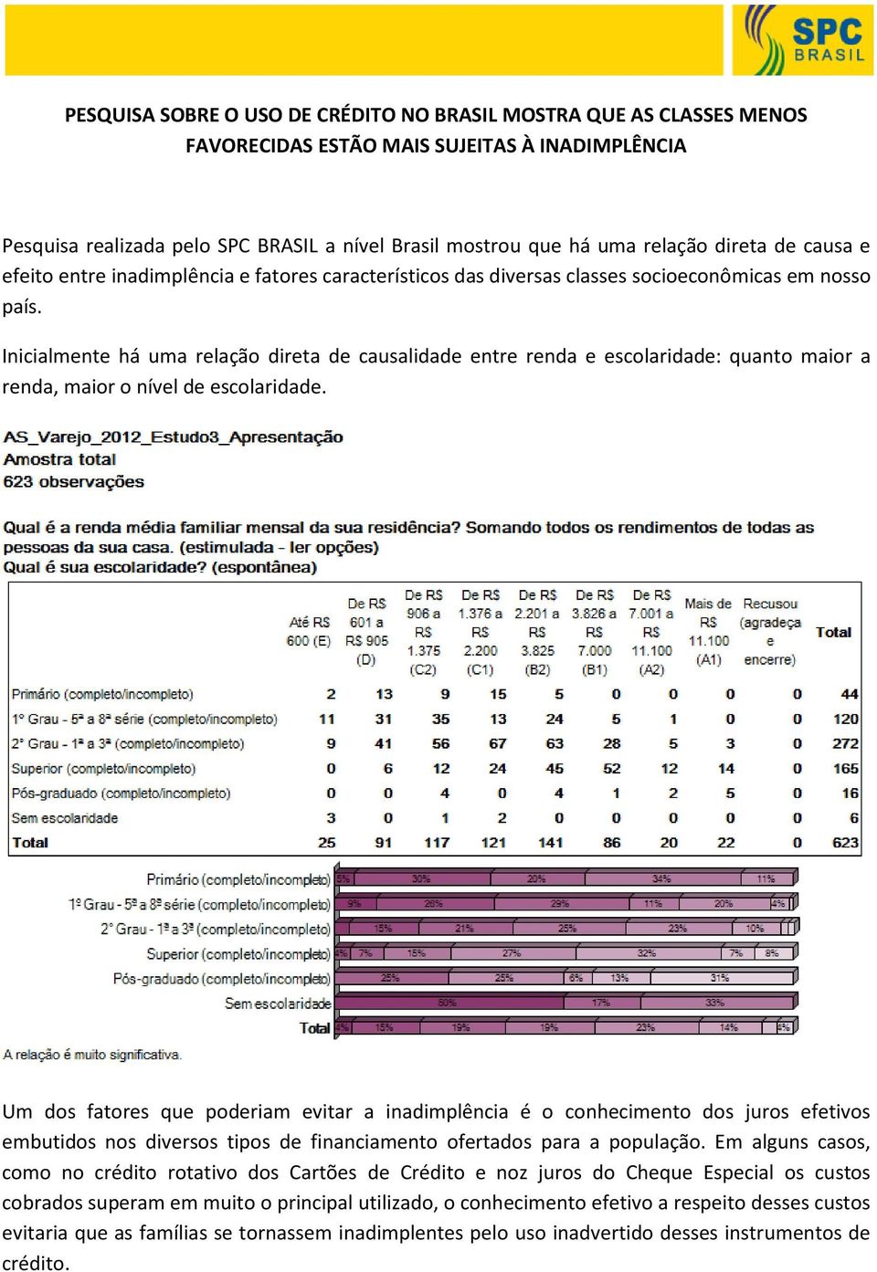 Inicialmente há uma relação direta de causalidade entre renda e escolaridade: quanto maior a renda, maior o nível de escolaridade.