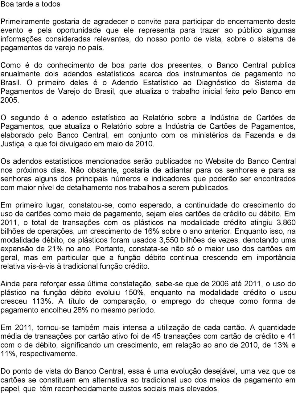 Como é do conhecimento de boa parte dos presentes, o Banco Central publica anualmente dois adendos estatísticos acerca dos instrumentos de pagamento no Brasil.