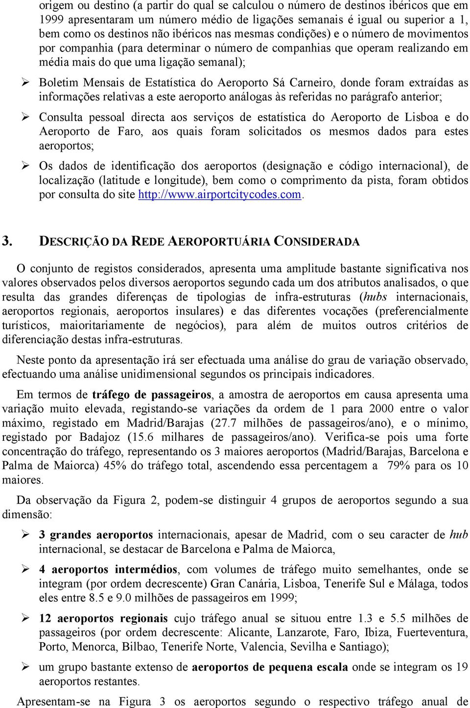 Aeroporto Sá Carneiro, donde foram extraídas as informações relativas a este aeroporto análogas às referidas no parágrafo anterior; Consulta pessoal directa aos serviços de estatística do Aeroporto