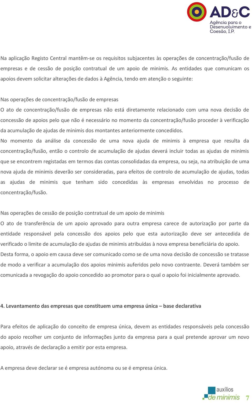 empresas não está diretamente relacionado com uma nova decisão de concessão de apoios pelo que não é necessário no momento da concentração/fusão proceder à verificação da acumulação de ajudas de