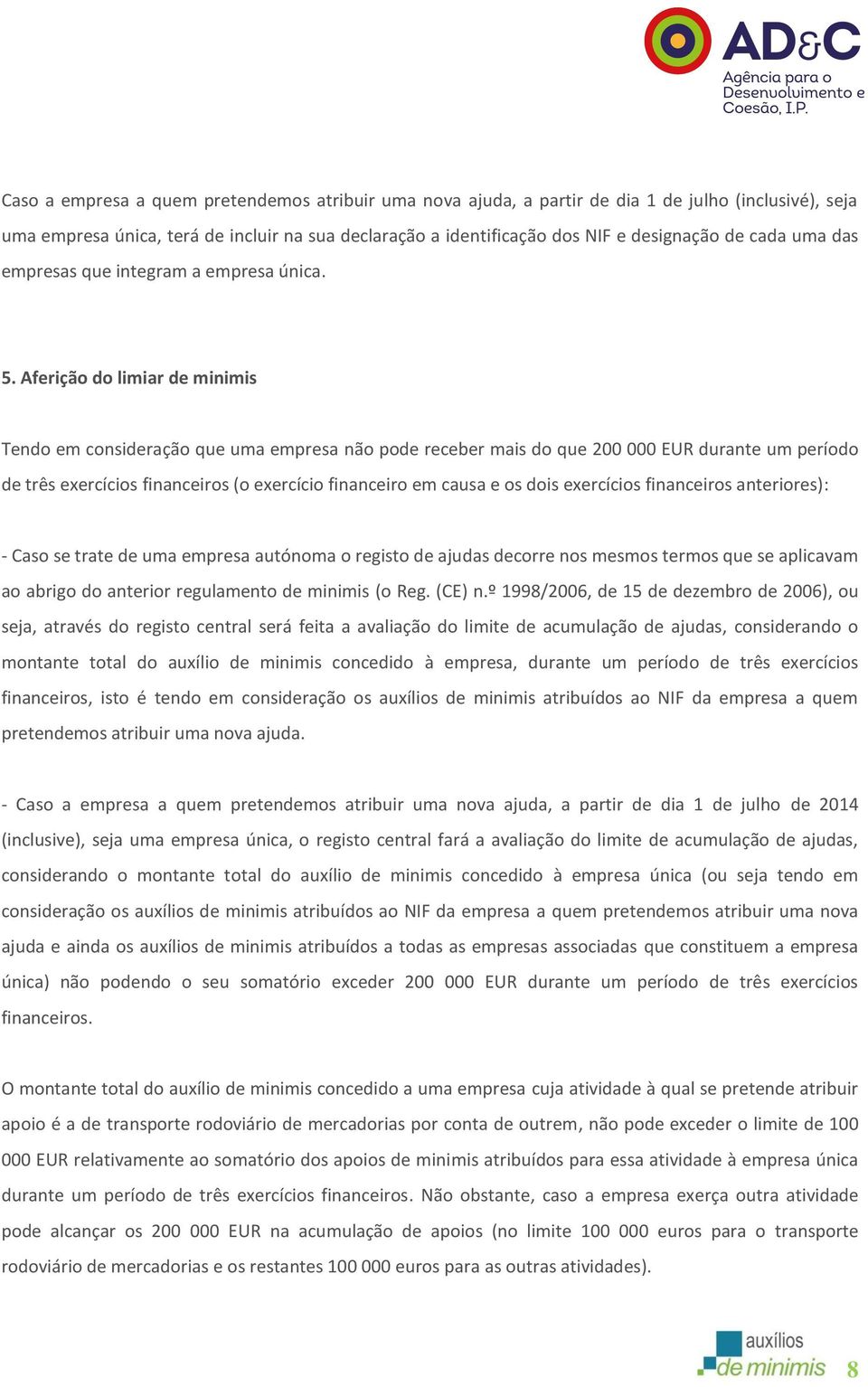 Aferição do limiar de minimis Tendo em consideração que uma empresa não pode receber mais do que 200 000 EUR durante um período de três exercícios financeiros (o exercício financeiro em causa e os