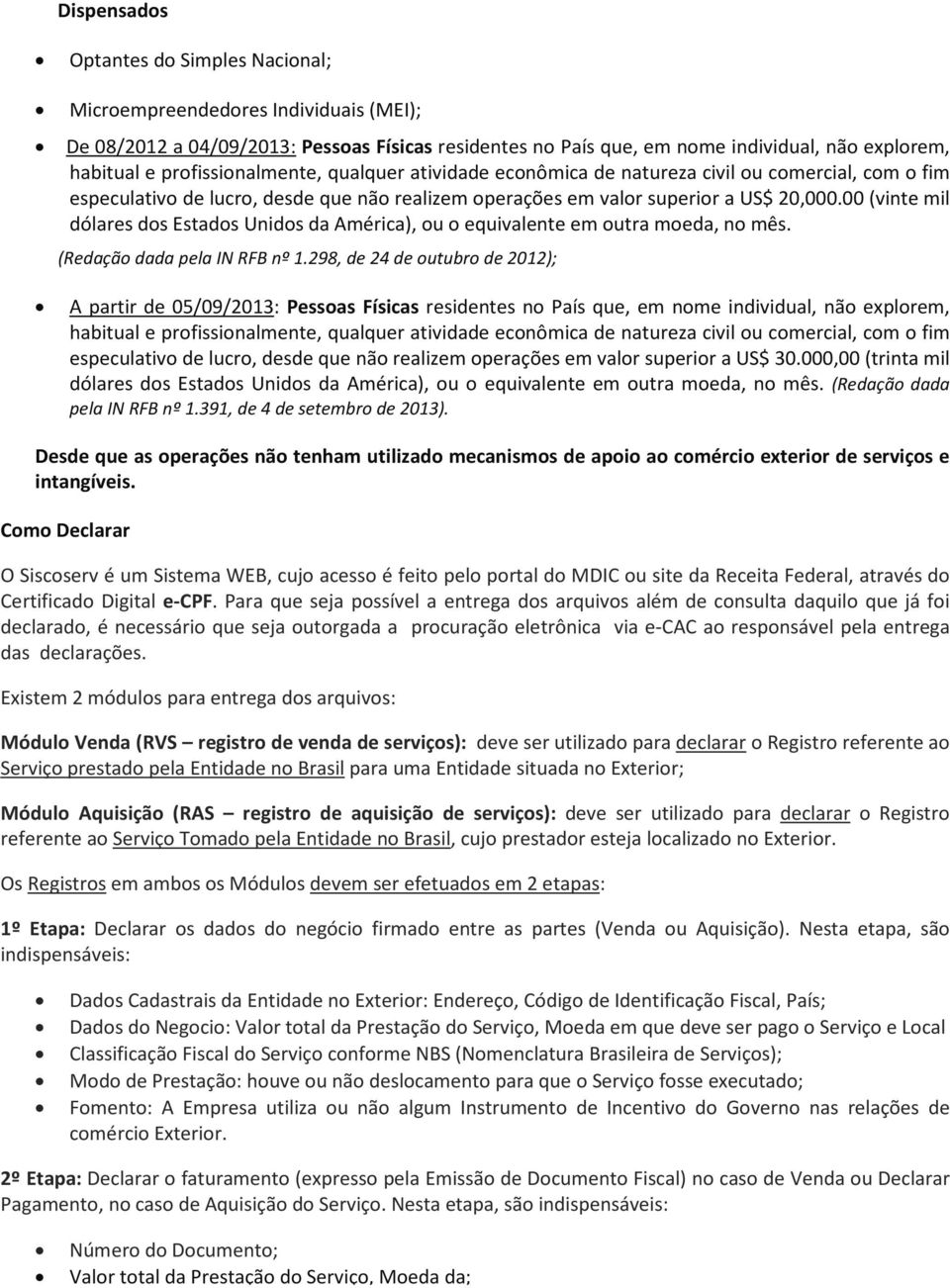 00 (vinte mil dólares dos Estados Unidos da América), ou o equivalente em outra moeda, no mês. (Redação dada pela IN RFB nº 1.