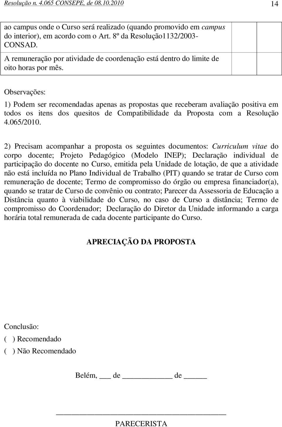 Observações: 1) Podem ser recomendadas apenas as propostas que receberam avaliação positiva em todos os itens dos quesitos de Compatibilidade da Proposta com a Resolução 4.065/2010.