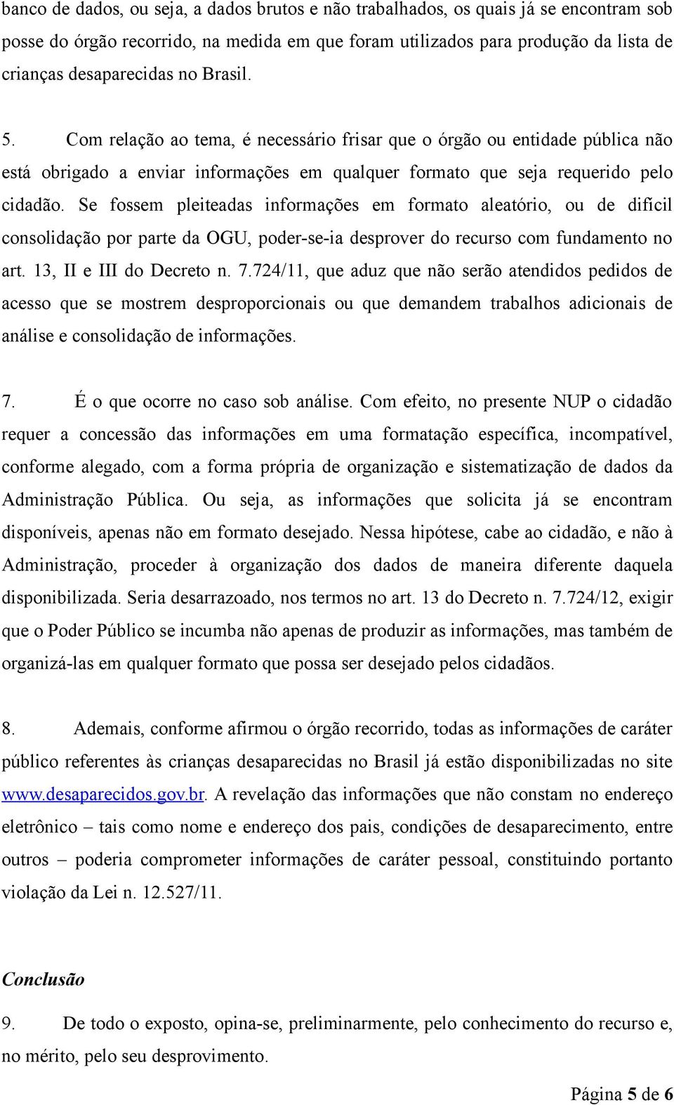 Se fossem pleiteadas informações em formato aleatório, ou de difícil consolidação por parte da OGU, poder-se-ia desprover do recurso com fundamento no art. 1, II e III do Decreto n. 7.