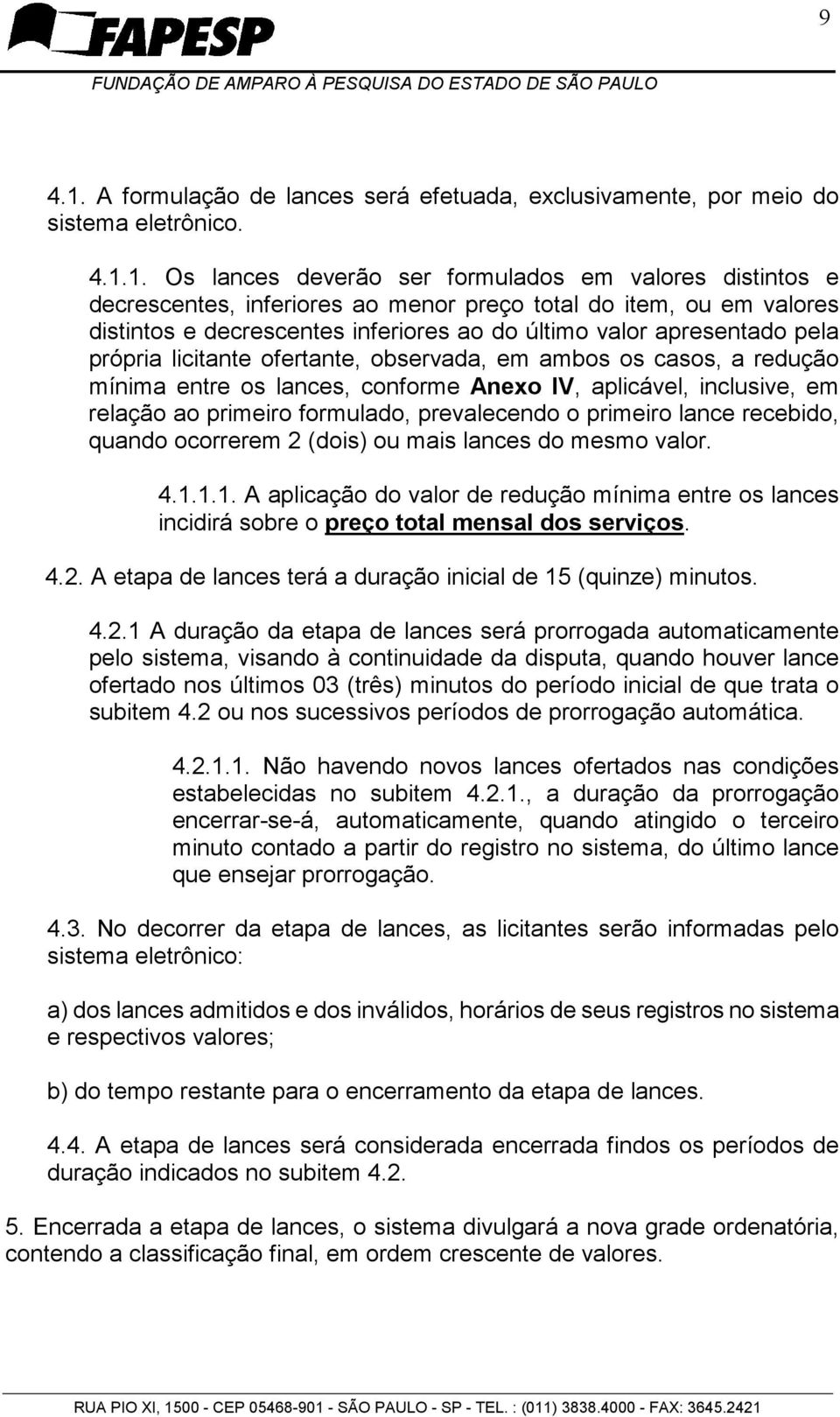 1. Os lances deverão ser formulados em valores distintos e decrescentes, inferiores ao menor preço total do item, ou em valores distintos e decrescentes inferiores ao do último valor apresentado pela