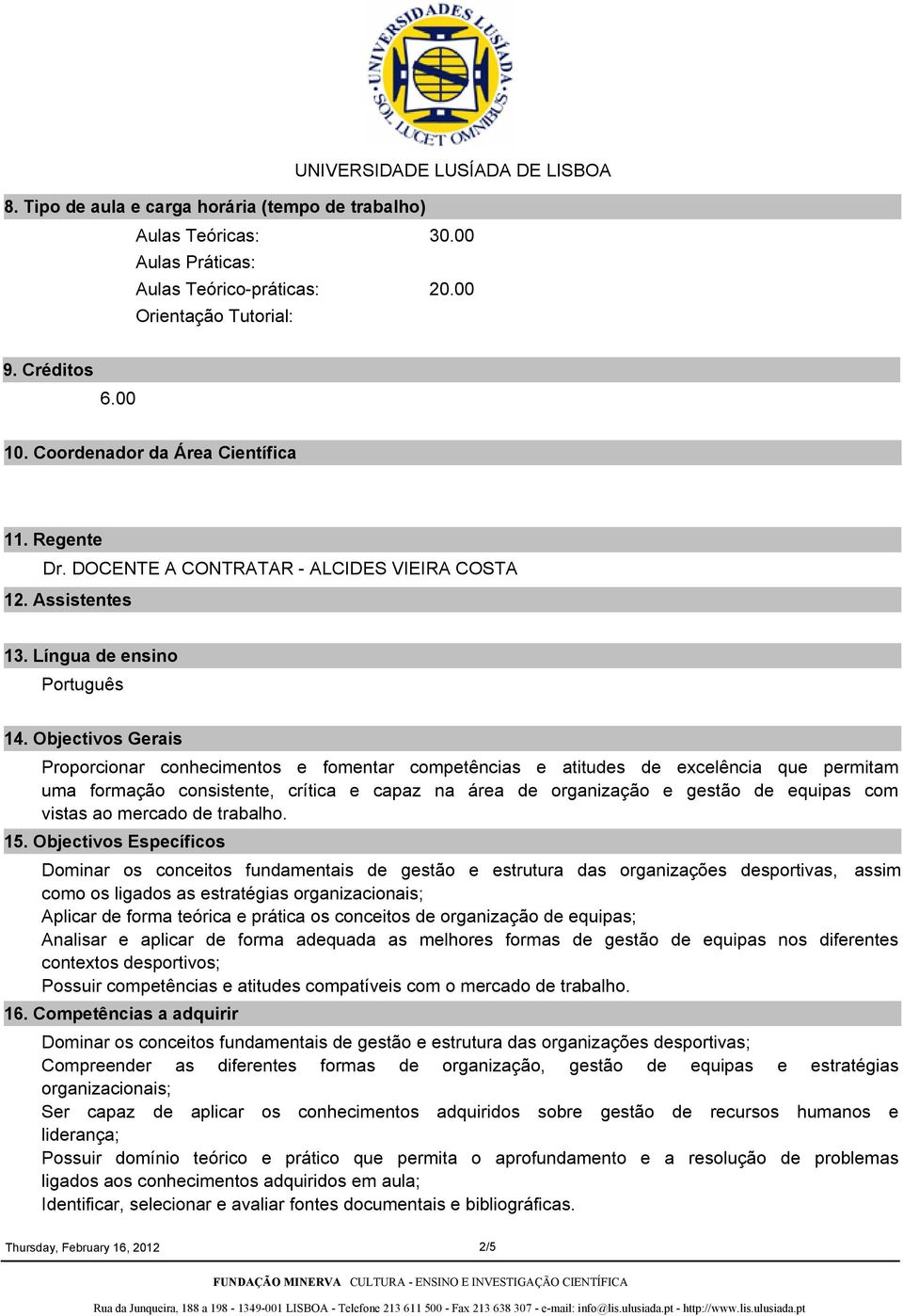 Objectivos Gerais Proporcionar conhecimentos e fomentar competências e atitudes de excelência que permitam uma formação consistente, crítica e capaz na área de organização e gestão de equipas com