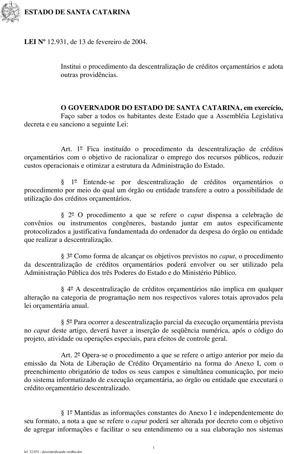 1º Fica instituído o procedimento da descentralização de créditos orçamentários com o objetivo de racionalizar o emprego dos recursos públicos, reduzir custos operacionais e otimizar a estrutura da