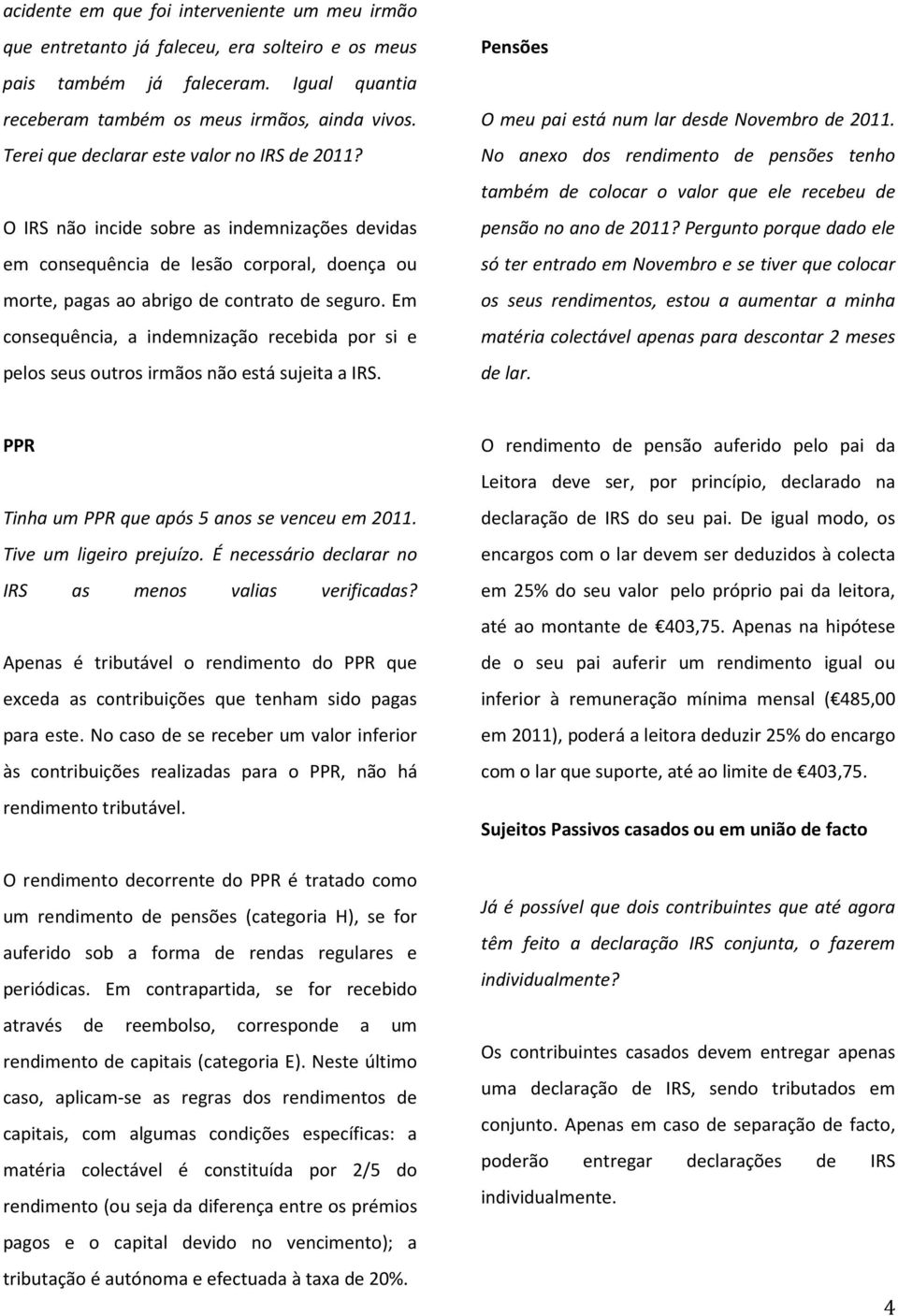 Em consequência, a indemnização recebida por si e pelos seus outros irmãos não está sujeita a IRS. Pensões O meu pai está num lar desde Novembro de 2011.