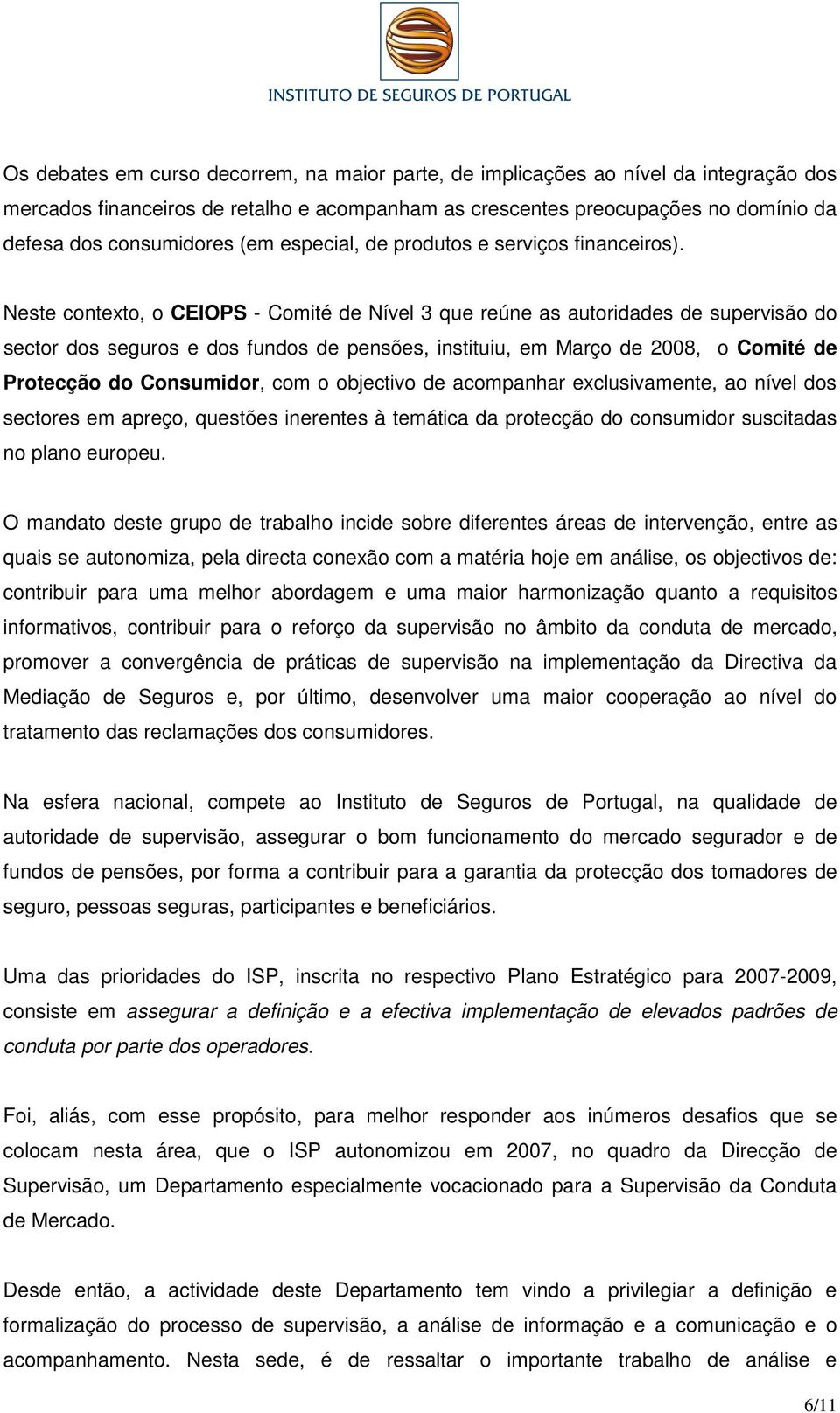 Neste contexto, o CEIOPS - Comité de Nível 3 que reúne as autoridades de supervisão do sector dos seguros e dos fundos de pensões, instituiu, em Março de 2008, o Comité de Protecção do Consumidor,