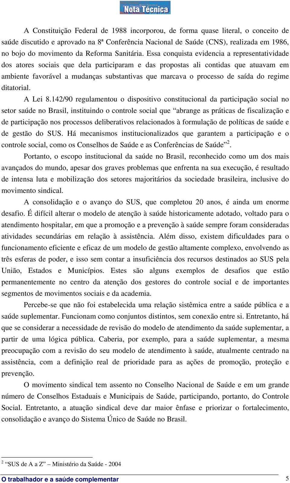 Essa conquista evidencia a representatividade dos atores sociais que dela participaram e das propostas ali contidas que atuavam em ambiente favorável a mudanças substantivas que marcava o processo de