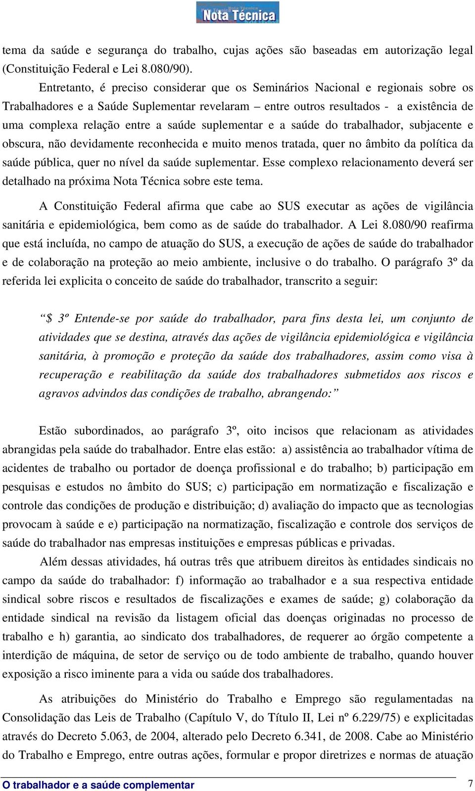 saúde suplementar e a saúde do trabalhador, subjacente e obscura, não devidamente reconhecida e muito menos tratada, quer no âmbito da política da saúde pública, quer no nível da saúde suplementar.