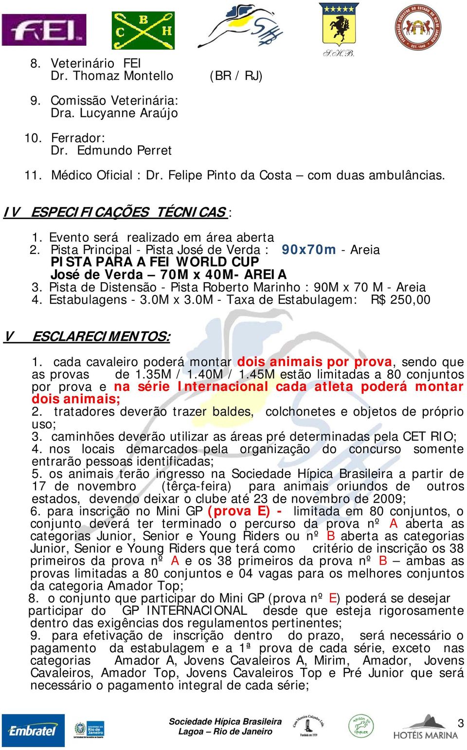 Pista de Distensão - Pista Roberto Marinho : 90M x 70 M - Areia 4. Estabulagens - 3.0M x 3.0M - Taxa de Estabulagem: R$ 250,00 V ESCLARECIMENTOS: 1.