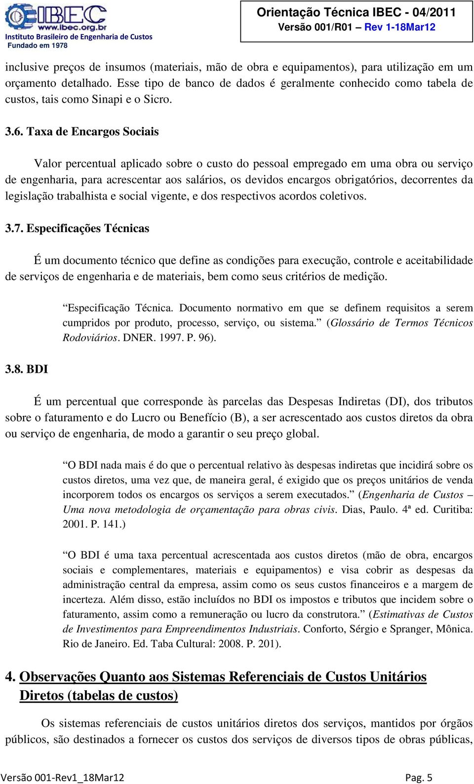 Taxa de Encargos Sociais Valor percentual aplicado sobre o custo do pessoal empregado em uma obra ou serviço de engenharia, para acrescentar aos salários, os devidos encargos obrigatórios,