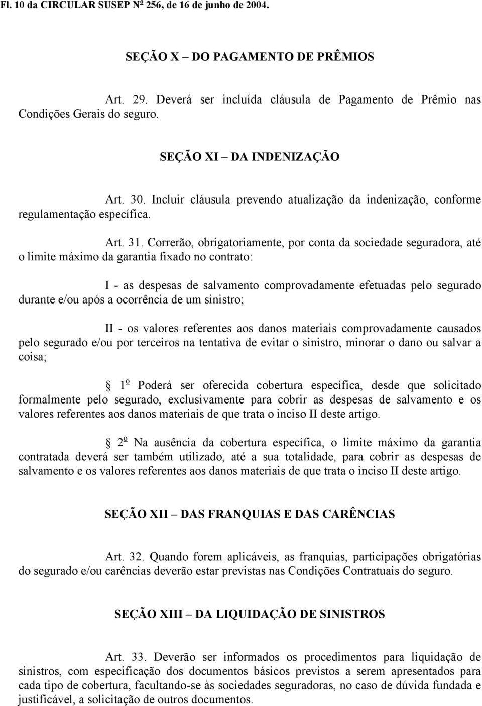 Correrão, obrigatoriamente, por conta da sociedade seguradora, até o limite máximo da garantia fixado no contrato: I - as despesas de salvamento comprovadamente efetuadas pelo segurado durante e/ou