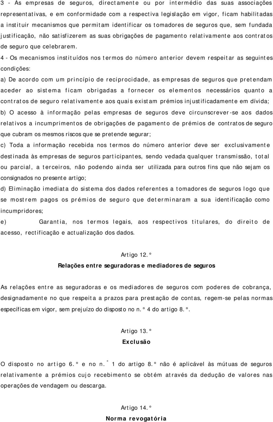 4 - Os mecanismos instituídos nos termos do número anterior devem respeitar as seguintes condições: a) De acordo com um princípio de reciprocidade, as empresas de seguros que pretendam aceder ao