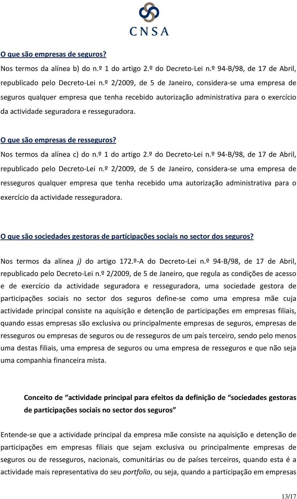 O que são empresas de resseguros? Nos termos da alínea c) do n.º 1 do artigo 2.º do Decreto Lei n.º 94 B/98, de 17 de Abril, republicado pelo Decreto Lei n.