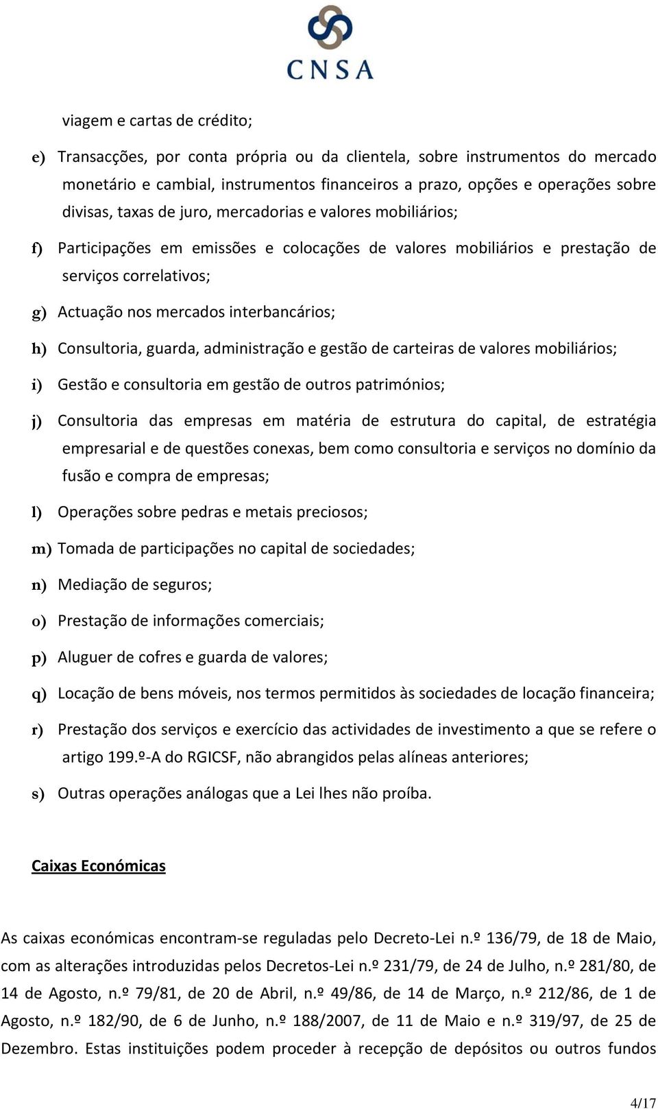 Consultoria, guarda, administração e gestão de carteiras de valores mobiliários; i) Gestão e consultoria em gestão de outros patrimónios; j) Consultoria das empresas em matéria de estrutura do