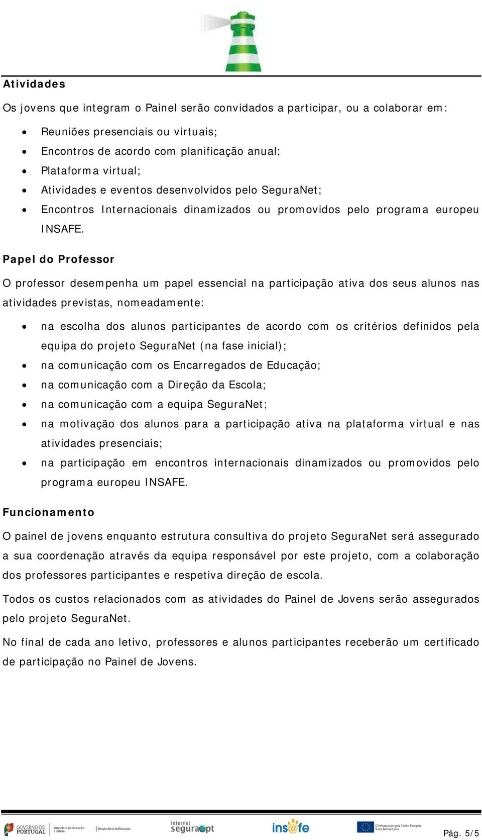 Papel do Professor O professor desempenha um papel essencial na participação ativa dos seus alunos nas atividades previstas, nomeadamente: na escolha dos alunos participantes de acordo com os