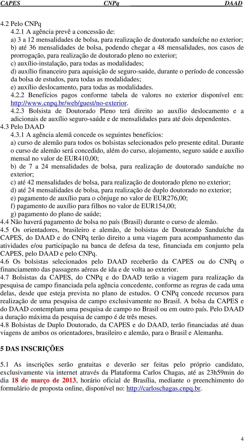 o período de concessão da bolsa de estudos, para todas as modalidades; e) auxílio deslocamento, para todas as modalidades. 4.2.